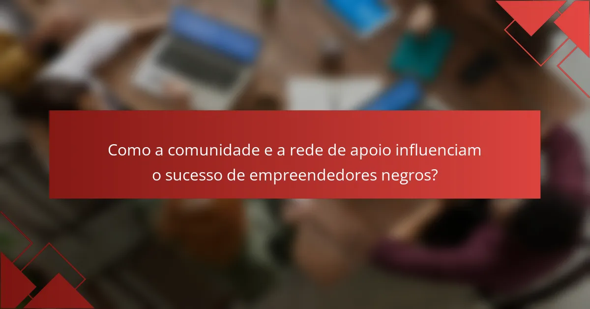 Como a comunidade e a rede de apoio influenciam o sucesso de empreendedores negros?