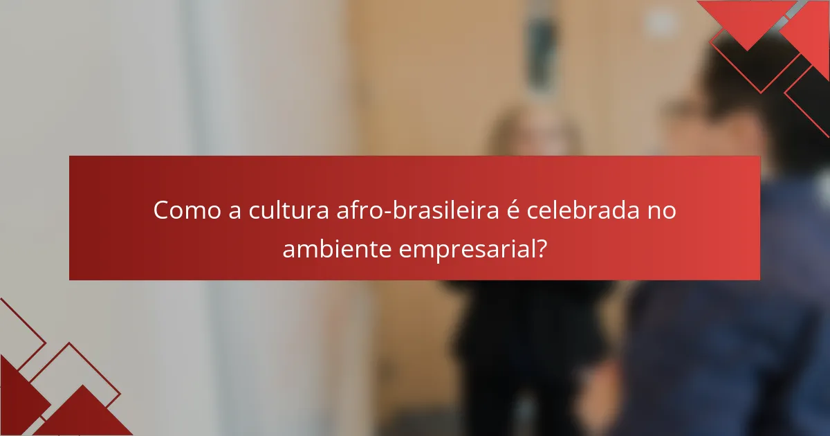 Como a cultura afro-brasileira é celebrada no ambiente empresarial?