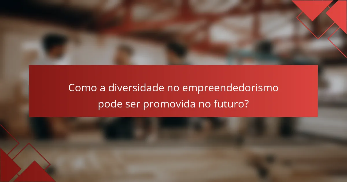 Como a diversidade no empreendedorismo pode ser promovida no futuro?