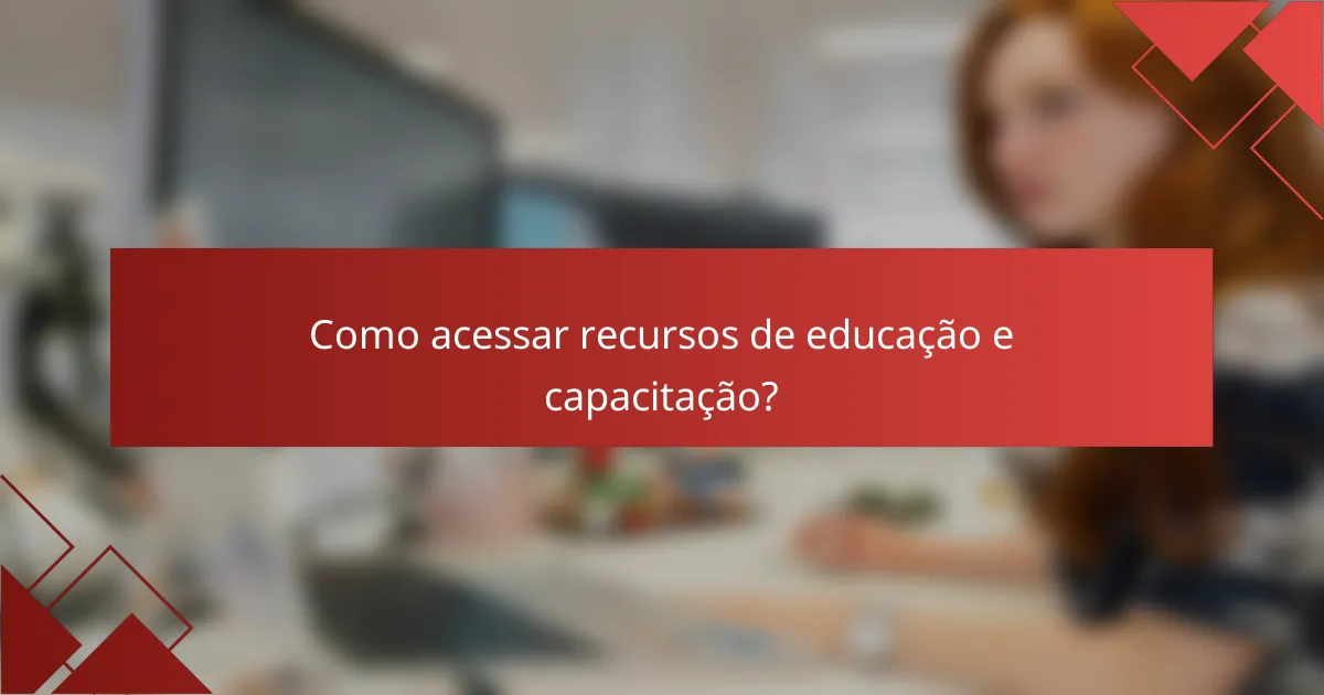 Como acessar recursos de educação e capacitação?