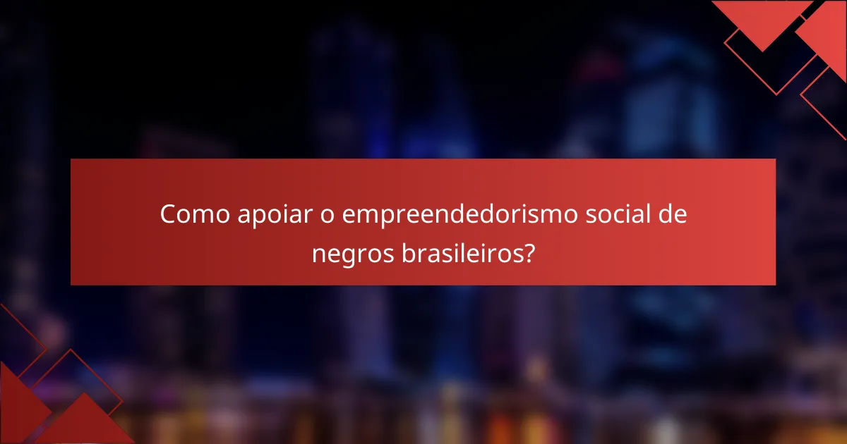 Como apoiar o empreendedorismo social de negros brasileiros?