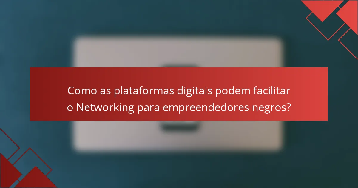 Como as plataformas digitais podem facilitar o Networking para empreendedores negros?