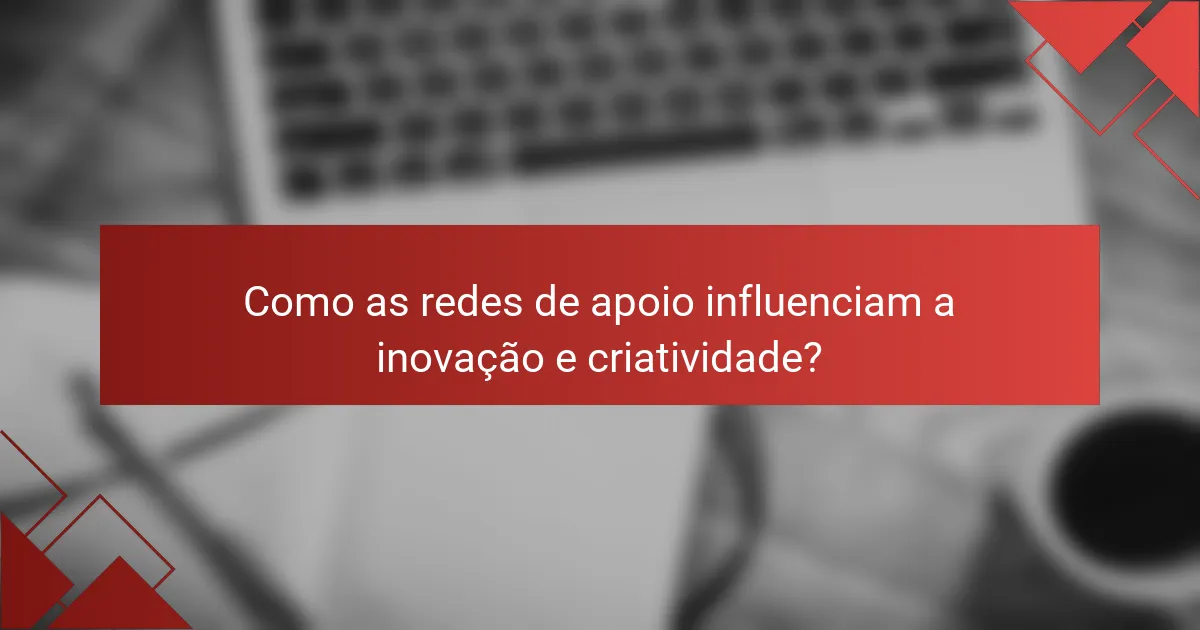 Como as redes de apoio influenciam a inovação e criatividade?