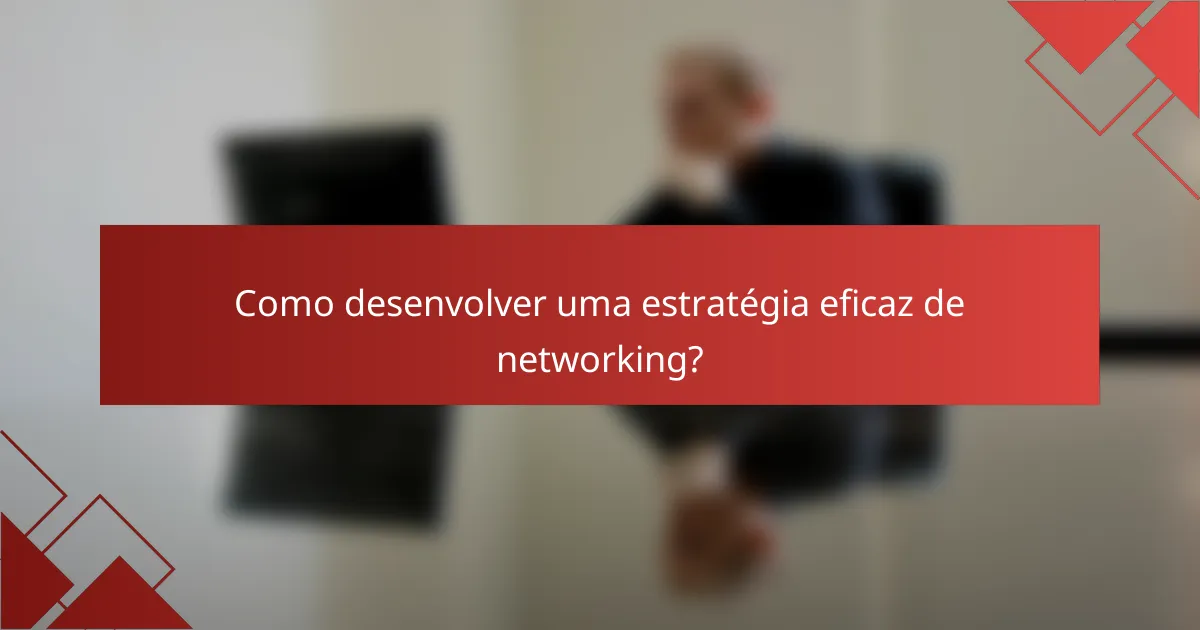 Como desenvolver uma estratégia eficaz de networking?
