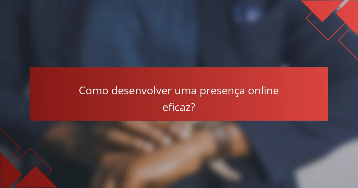 Como desenvolver uma presença online eficaz?