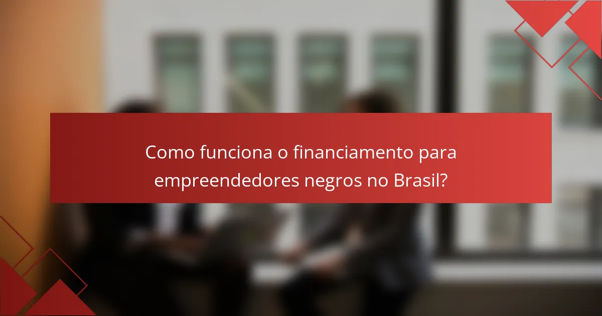 Como funciona o financiamento para empreendedores negros no Brasil?