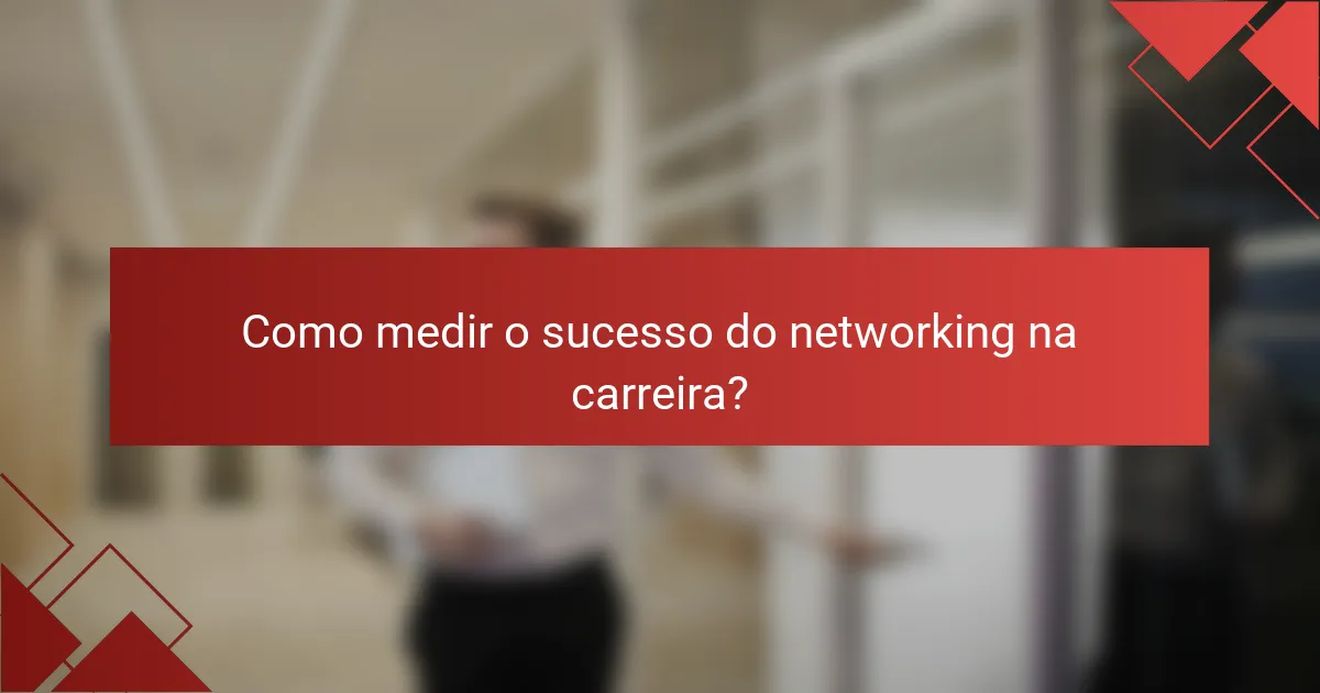Como medir o sucesso do networking na carreira?
