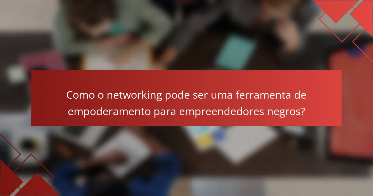 Como o networking pode ser uma ferramenta de empoderamento para empreendedores negros?