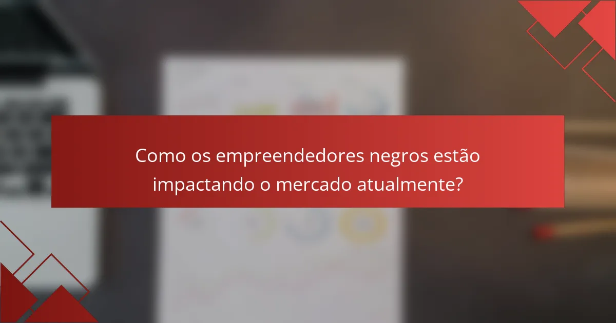 Como os empreendedores negros estão impactando o mercado atualmente?