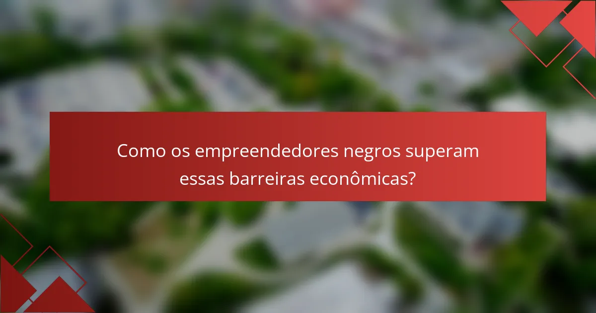 Como os empreendedores negros superam essas barreiras econômicas?