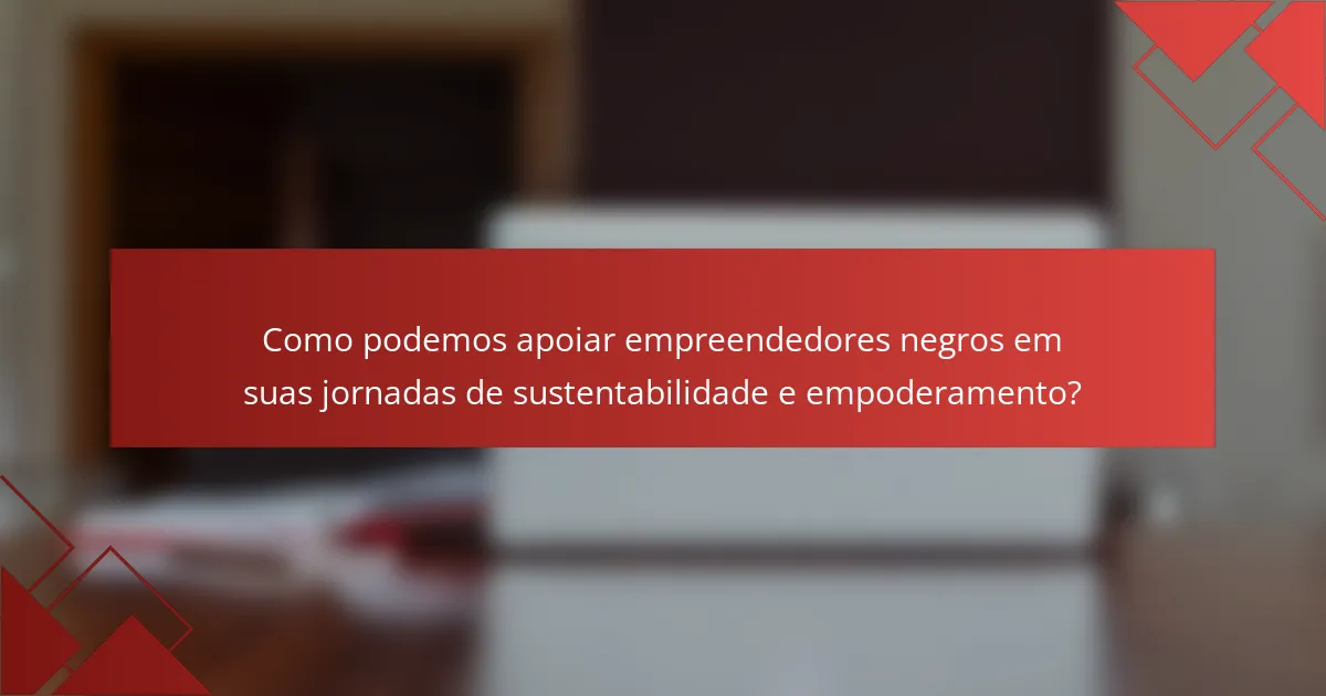 Como podemos apoiar empreendedores negros em suas jornadas de sustentabilidade e empoderamento?