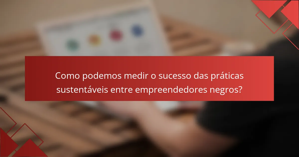 Como podemos medir o sucesso das práticas sustentáveis entre empreendedores negros?