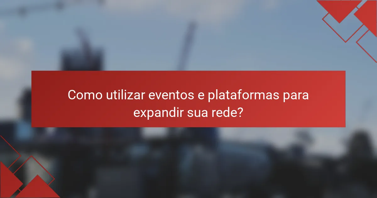 Como utilizar eventos e plataformas para expandir sua rede?
