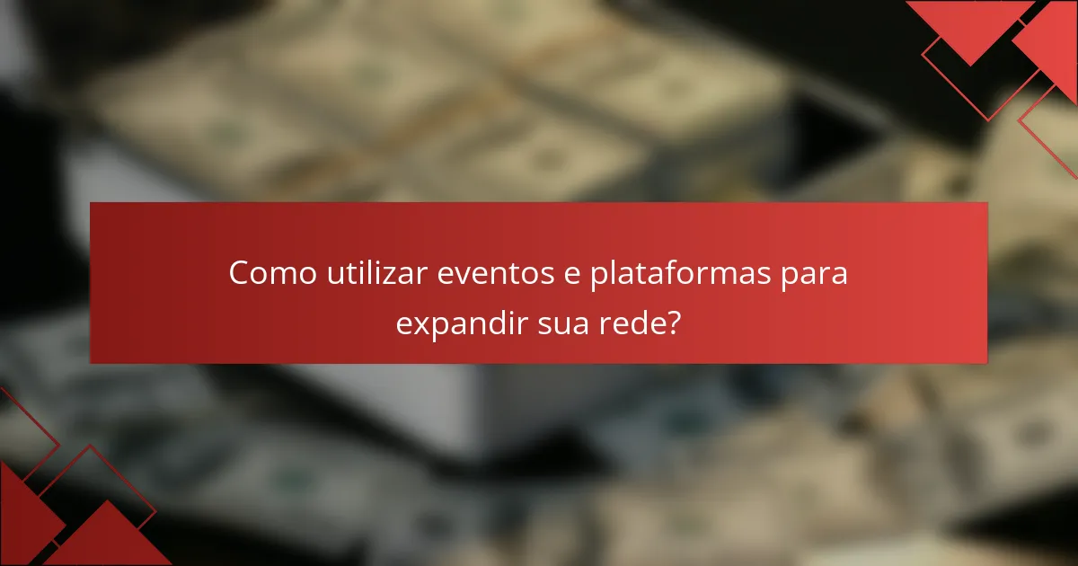 Como utilizar eventos e plataformas para expandir sua rede?