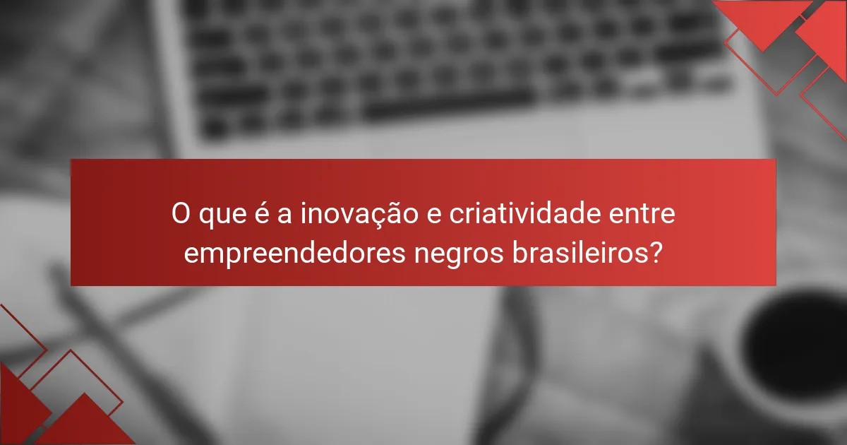 O que é a inovação e criatividade entre empreendedores negros brasileiros?