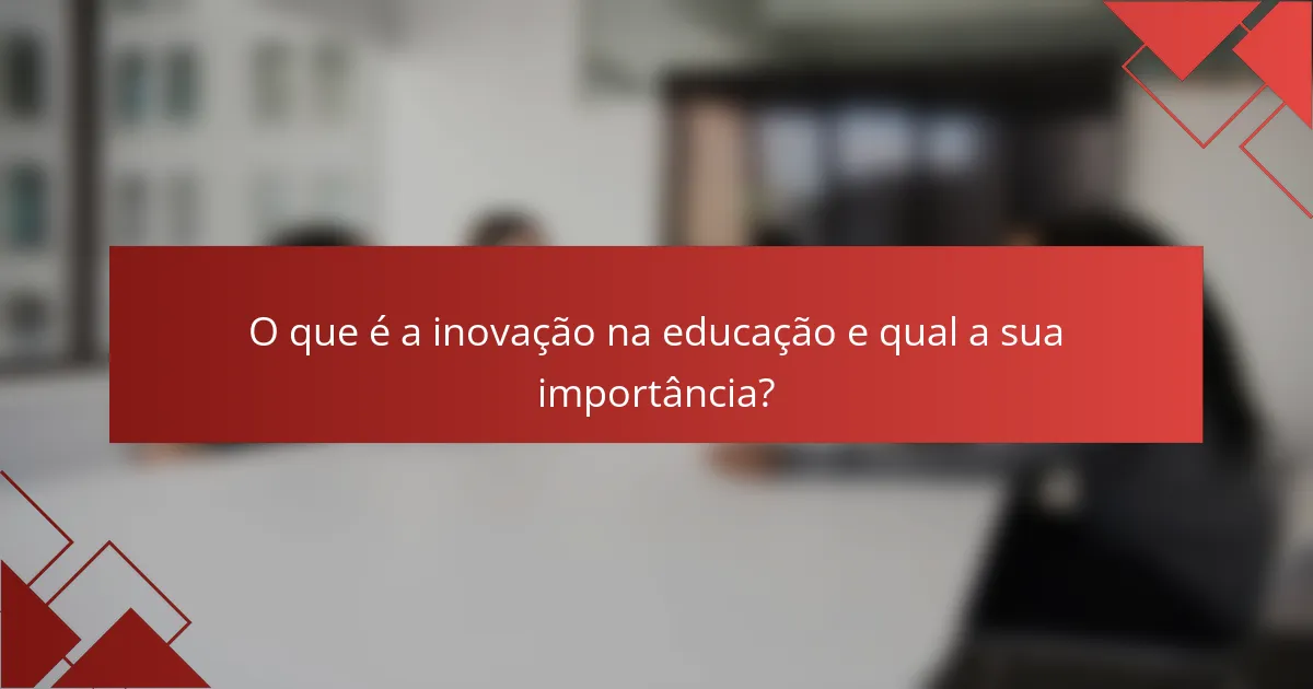 O que é a inovação na educação e qual a sua importância?