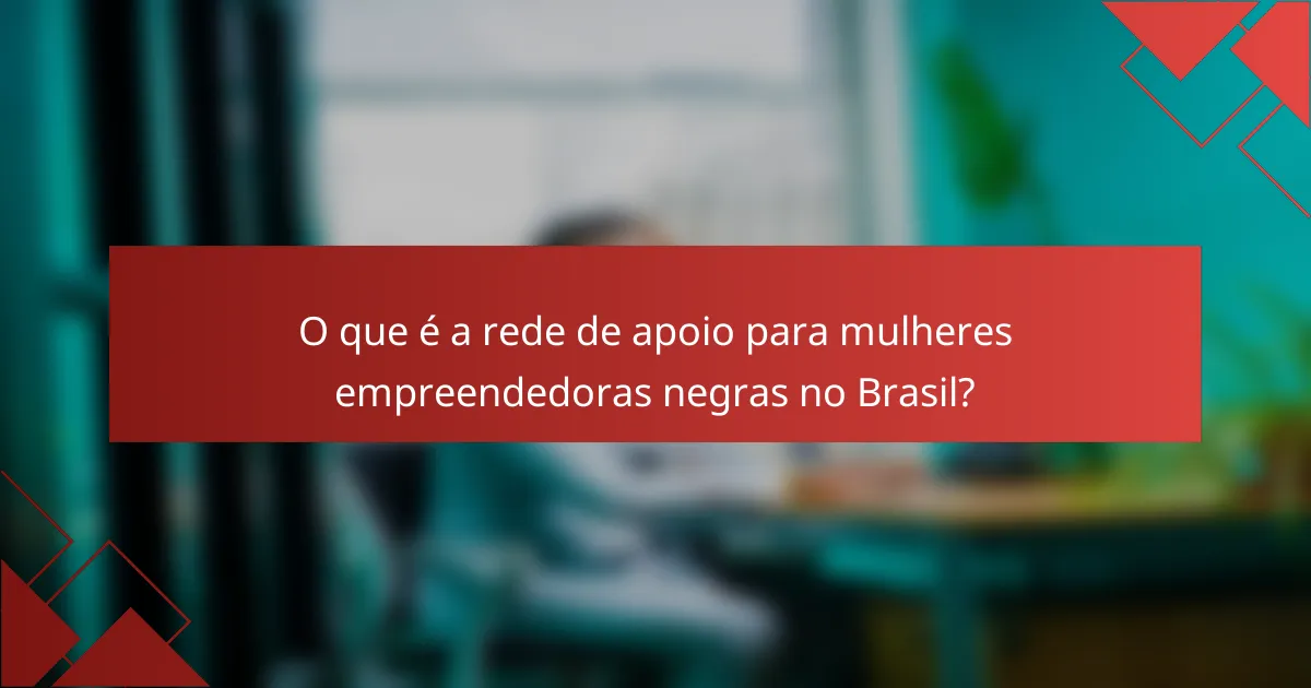 O que é a rede de apoio para mulheres empreendedoras negras no Brasil?