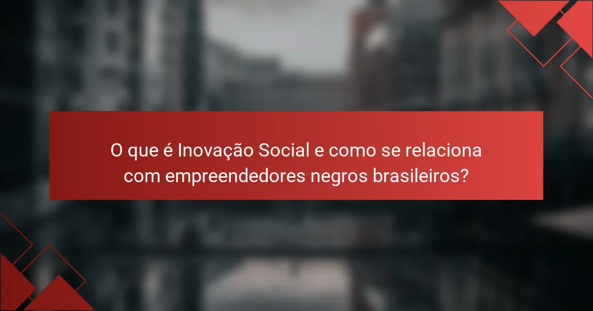 O que é Inovação Social e como se relaciona com empreendedores negros brasileiros?