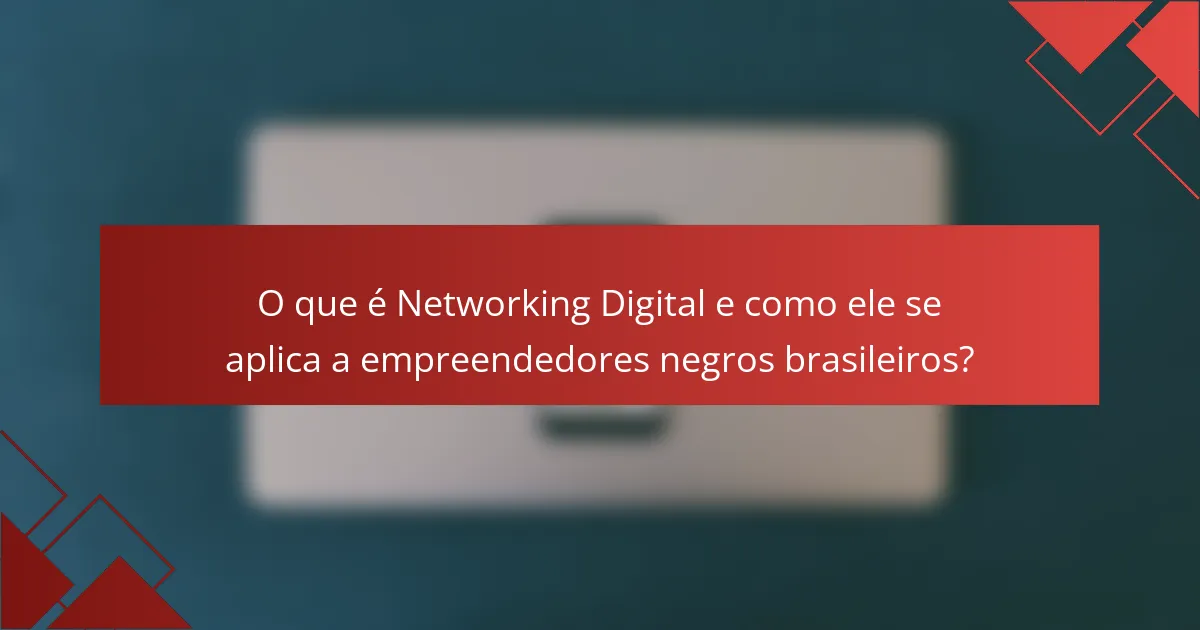 O que é Networking Digital e como ele se aplica a empreendedores negros brasileiros?