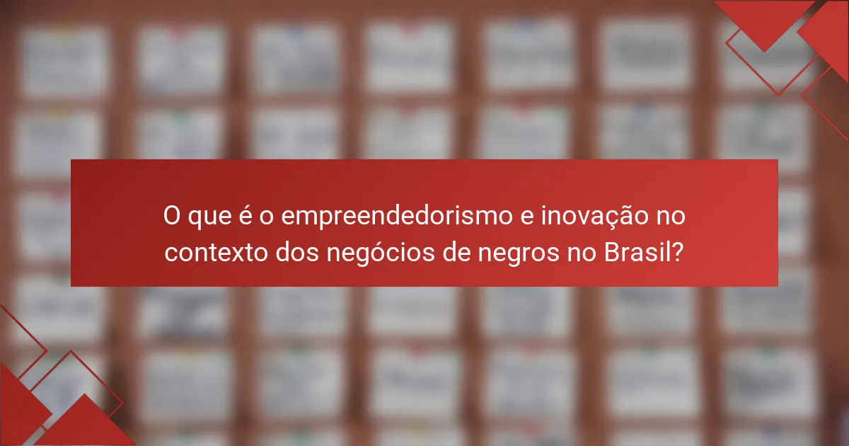 O que é o empreendedorismo e inovação no contexto dos negócios de negros no Brasil?