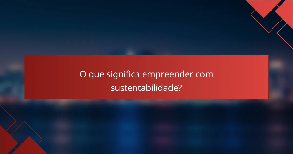 O que significa empreender com sustentabilidade?