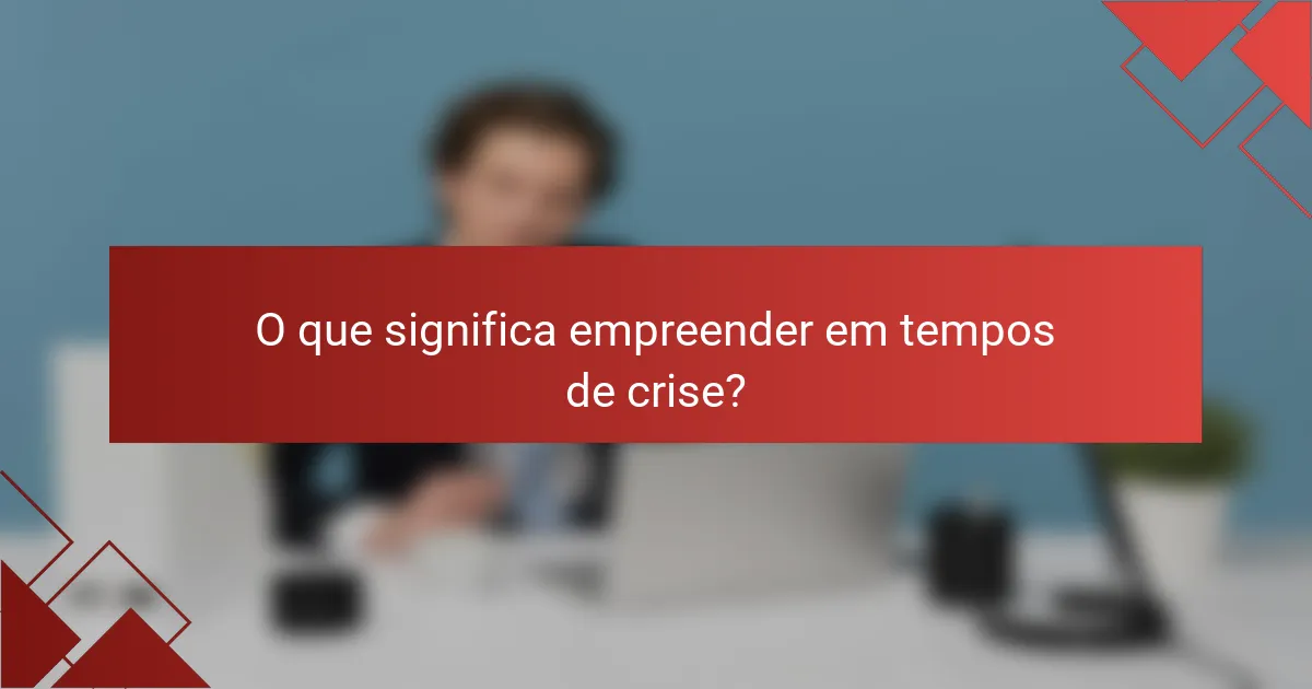 O que significa empreender em tempos de crise?