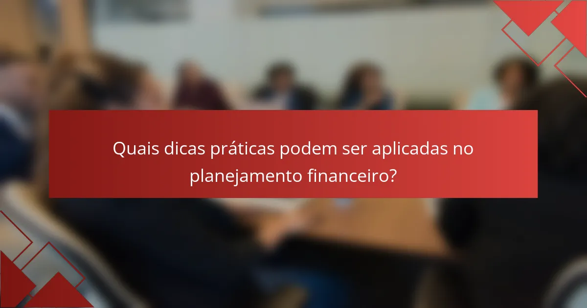 Quais dicas práticas podem ser aplicadas no planejamento financeiro?