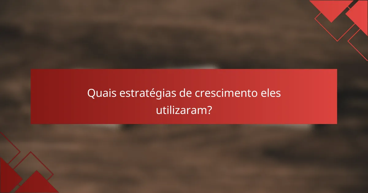 Quais estratégias de crescimento eles utilizaram?