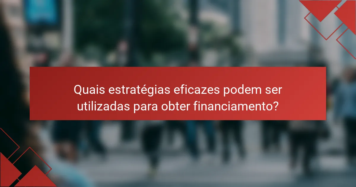 Quais estratégias eficazes podem ser utilizadas para obter financiamento?