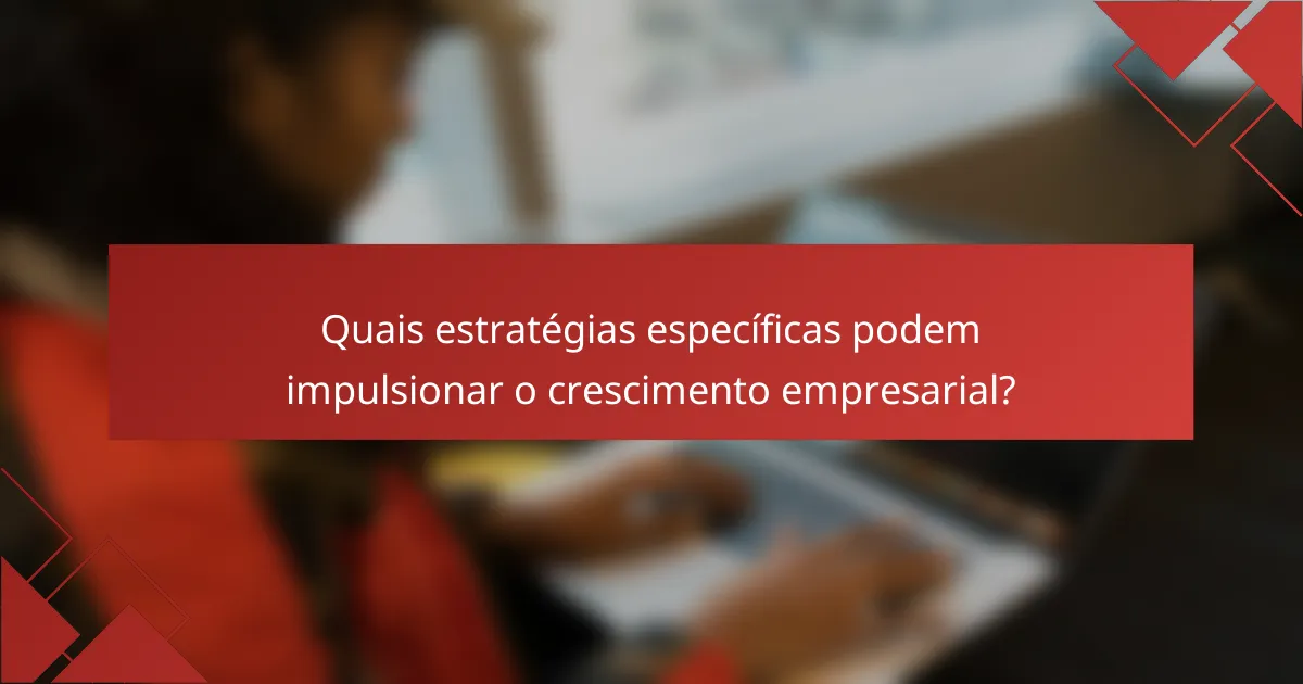 Quais estratégias específicas podem impulsionar o crescimento empresarial?