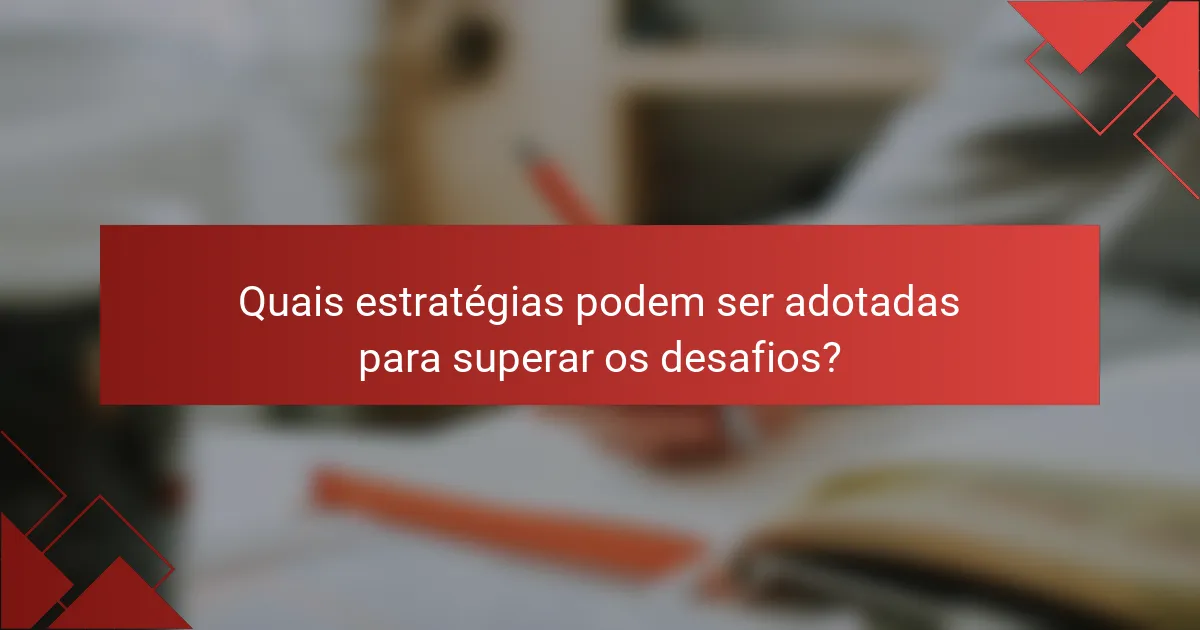 Quais estratégias podem ser adotadas para superar os desafios?