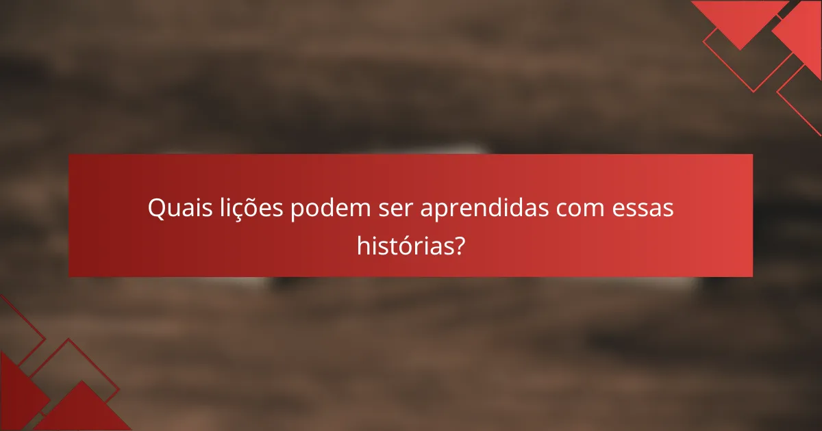 Quais lições podem ser aprendidas com essas histórias?