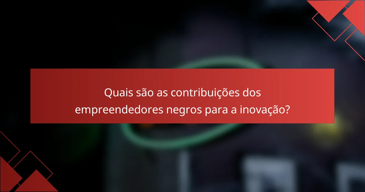 Quais são as contribuições dos empreendedores negros para a inovação?
