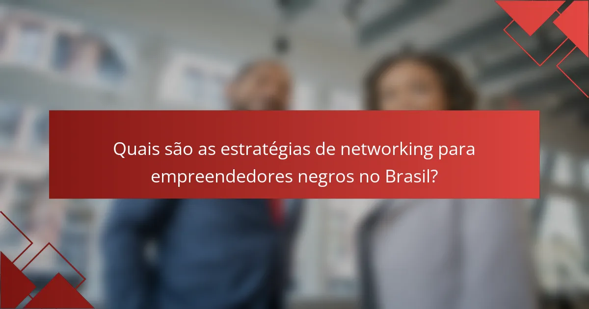 Quais são as estratégias de networking para empreendedores negros no Brasil?