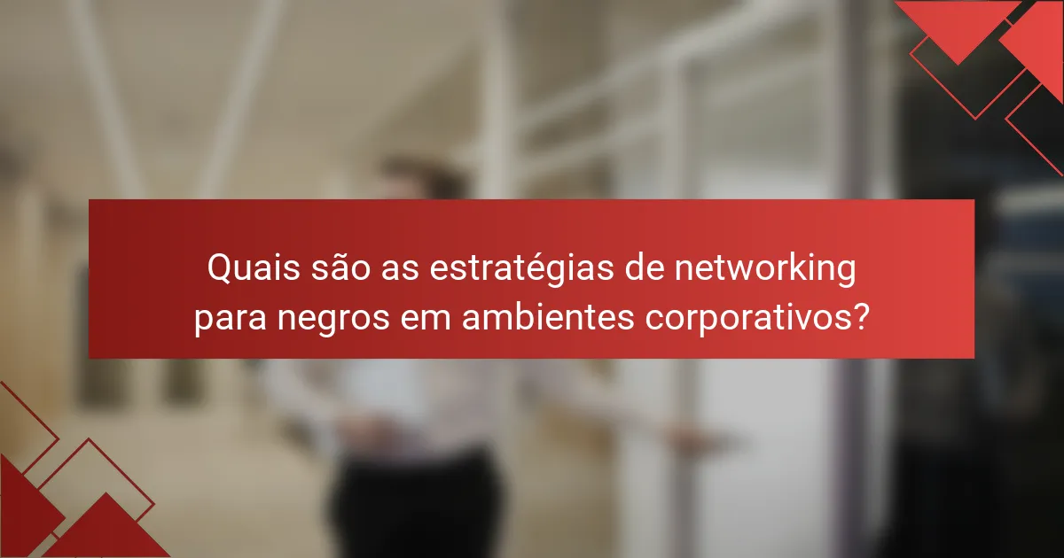 Quais são as estratégias de networking para negros em ambientes corporativos?