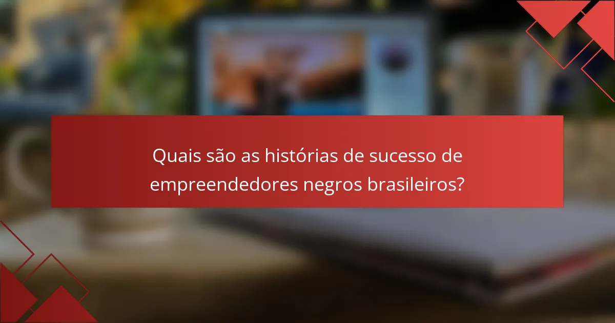 Quais são as histórias de sucesso de empreendedores negros brasileiros?
