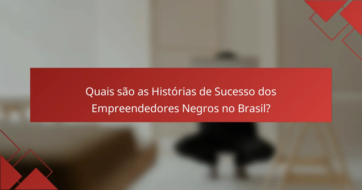 Quais são as Histórias de Sucesso dos Empreendedores Negros no Brasil?