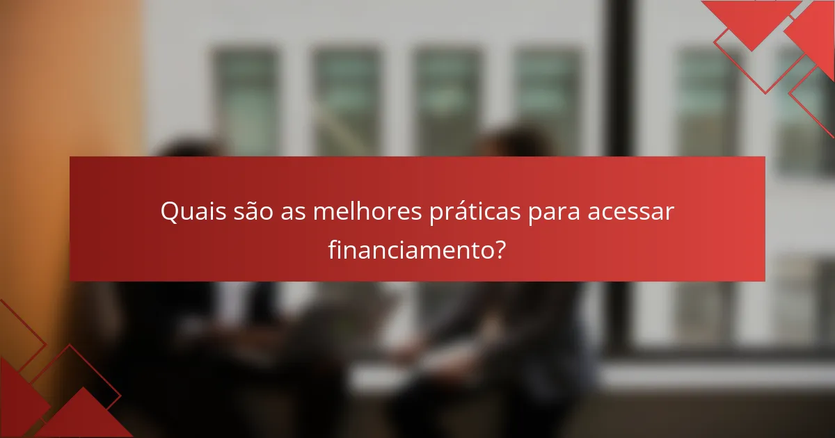 Quais são as melhores práticas para acessar financiamento?