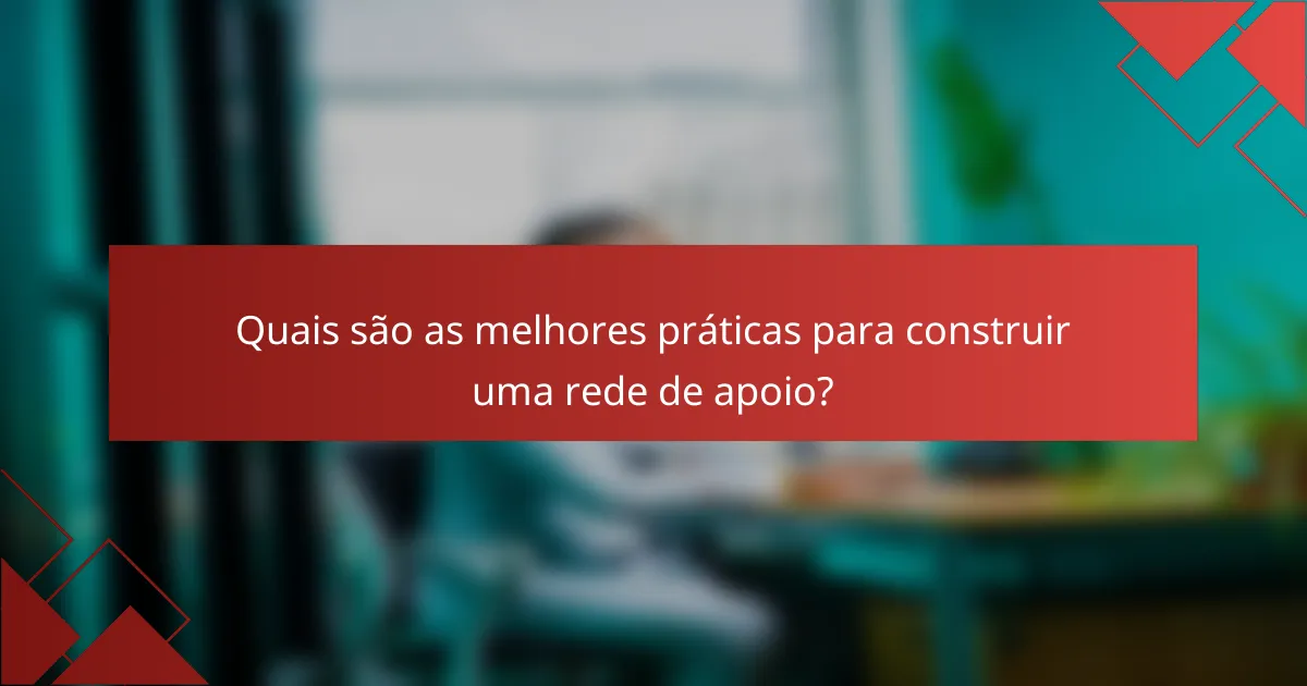 Quais são as melhores práticas para construir uma rede de apoio?