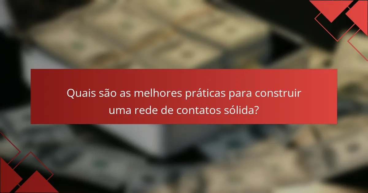 Quais são as melhores práticas para construir uma rede de contatos sólida?