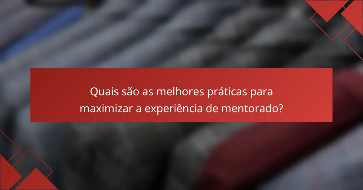 Quais são as melhores práticas para maximizar a experiência de mentorado?