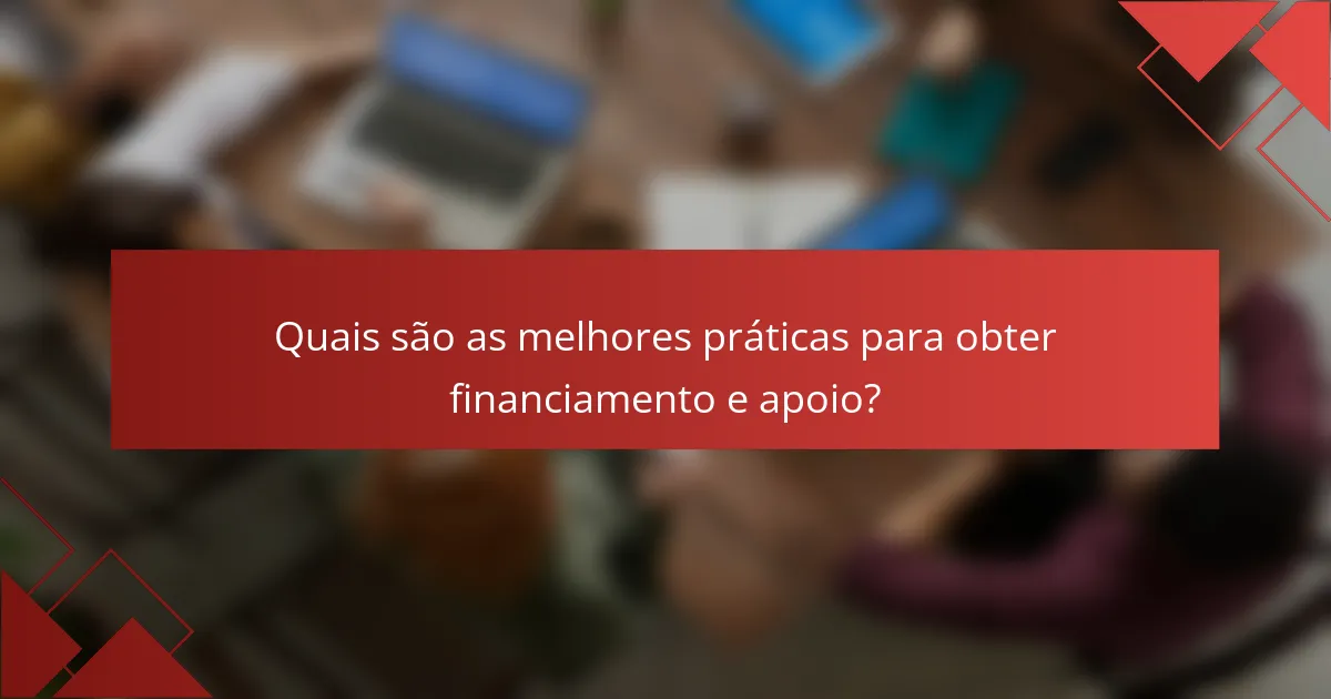Quais são as melhores práticas para obter financiamento e apoio?