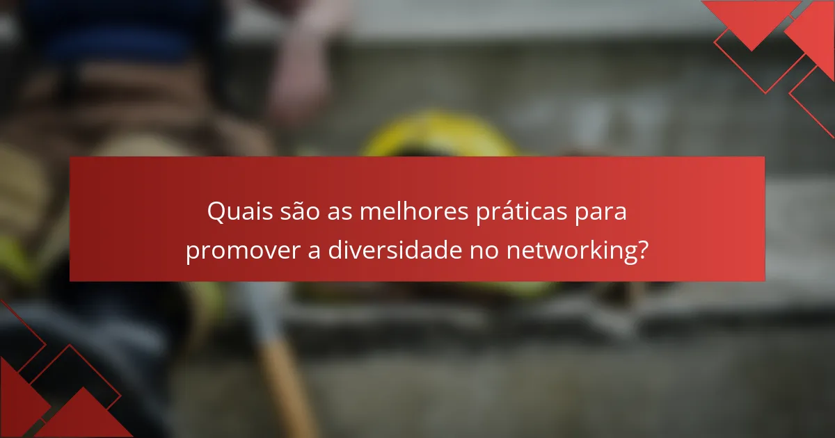 Quais são as melhores práticas para promover a diversidade no networking?