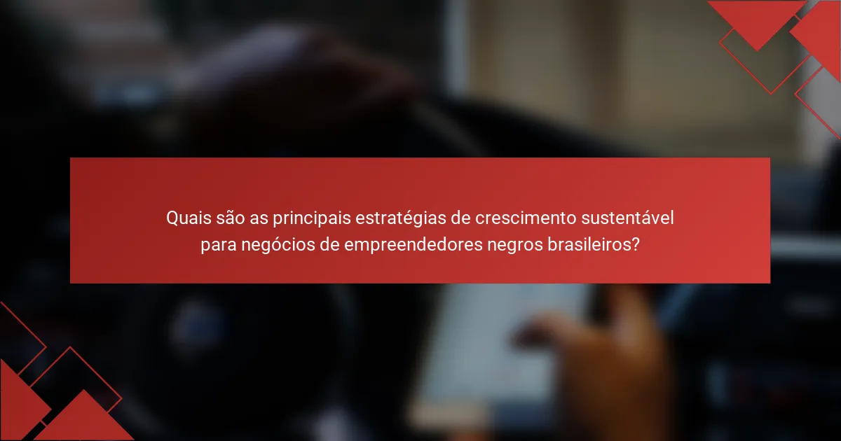 Quais são as principais estratégias de crescimento sustentável para negócios de empreendedores negros brasileiros?