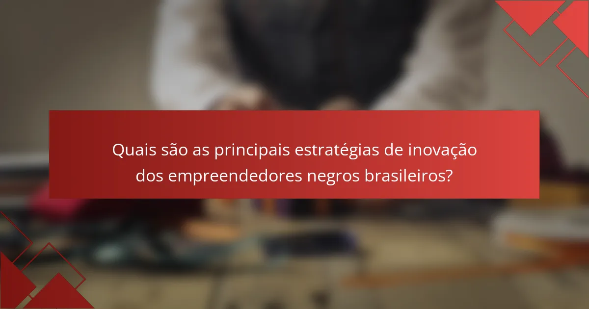 Quais são as principais estratégias de inovação dos empreendedores negros brasileiros?
