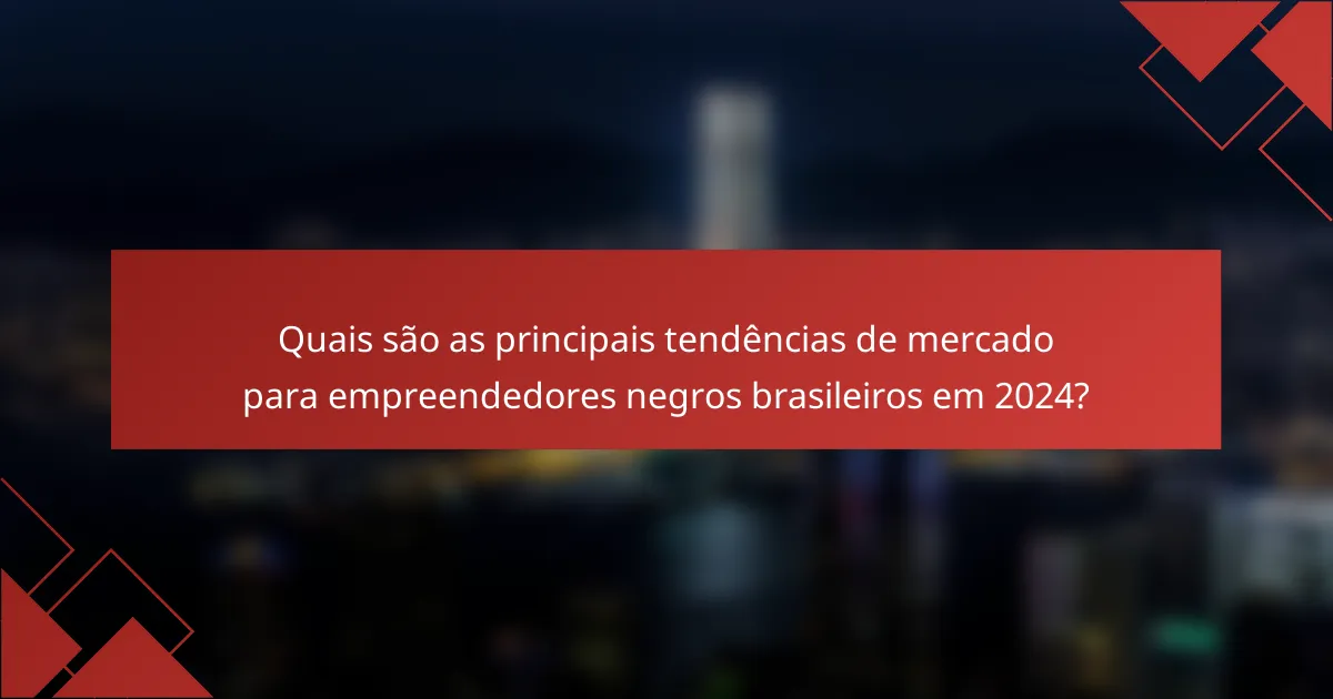 Quais são as principais tendências de mercado para empreendedores negros brasileiros em 2024?