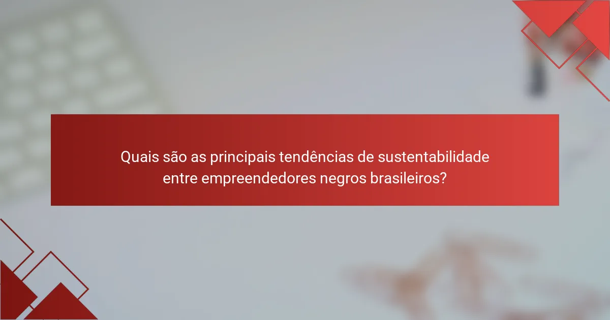 Quais são as principais tendências de sustentabilidade entre empreendedores negros brasileiros?