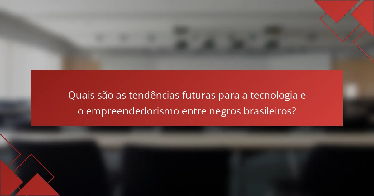 Quais são as tendências futuras para a tecnologia e o empreendedorismo entre negros brasileiros?