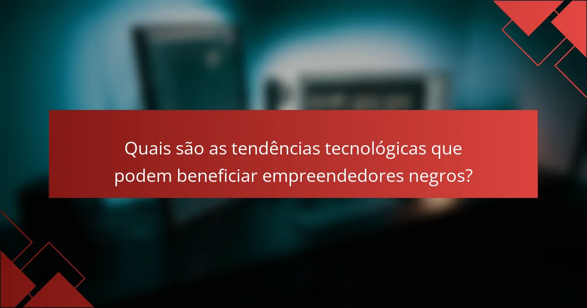 Quais são as tendências tecnológicas que podem beneficiar empreendedores negros?