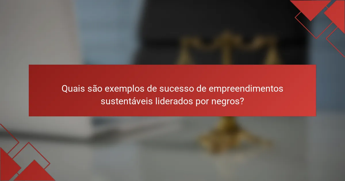 Quais são exemplos de sucesso de empreendimentos sustentáveis liderados por negros?